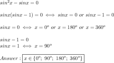 sin^2x-sinx=0\\\\sinx(sinx-1)=0\iff sinx=0\ or\ sinx-1=0\\\\sinx=0\iff x=0^o\ or\ x=180^o\ or\ x=360^o\\\\sinx-1=0\\sinx=1\iff x=90^o\\\\\boxed{x\in\{0^o;\ 90^o;\ 180^o;\ 360^o\}}