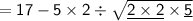 {\sf{ = 17 - 5 \times 2 \div  \sqrt{ \underline{2 \times 2}\times \underline{5}}}}