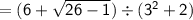 = {\sf{(6 +  \sqrt{26 - 1} ) \div ( {3}^{2} + 2) }}