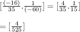 [\frac{(-16)}{35} .\frac{1}{(-60)} ]=[\frac{4}{35} .\frac{1}{15} ]\\\\=[\frac{4}{525}]