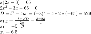 x(2x-3) = 65\\&#10;2x^2 - 3x - 65 = 0 \\ D=b^2-4ac=(-3)^2-4*2*(-65)=529\\&#10;x_{1,2}= \frac{-bб \sqrt{D} }{2a}= \frac{3б 23}{4} \\ x_1=-5  \ \ \O \\ x_2=6.5 \ \