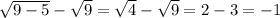 \sqrt{9-5} - \sqrt{9}=\sqrt{4} - \sqrt{9}=2-3=-1