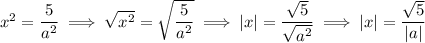 x^2=\dfrac5{a^2}\implies\sqrt{x^2}=\sqrt{\dfrac5{a^2}}\implies |x|=\dfrac{\sqrt5}{\sqrt{a^2}}\implies |x|=\dfrac{\sqrt5}{|a|}