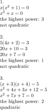 1. \\&#10;x(x^2+1)=0 \\&#10;x^3+x=0 \\&#10;\hbox{the highest power: 3} \\&#10;\hbox{not quadratic} \\ \\&#10;2. \\&#10;5(4x+2)=3 \\&#10;20x+10=3 \\&#10;20x+7=0 \\&#10;\hbox{the highest power: 1} \\&#10;\hbox{not quadratic} \\ \\&#10;3. \\&#10;(x+3)(x+4)=5 \\&#10;x^2+4x+3x+12=5 \\&#10;x^2+7x+7=0 \\&#10;\hbox{the highest power: 2} \\&#10;\hbox{quadratic}