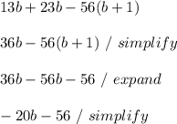 13b+23b-56(b+1) \\ \\ 36b - 56(b + 1) \ / \ simplify \\ \\ 36b - 56b - 56 \ / \ expand \\ \\ -20b - 56 \ / \ simplify \\ \\