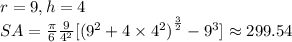 r=9,h=4&#10;\\SA = \frac{\pi}{6}\frac{9}{4^2}[{(9^2 + 4\times4^2)}^{\frac{3}{2}} - 9^3]\approx 299.54