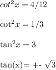 cot^2x = 4/12 \\&#10;&#10;cot^2x = 1/3 \\&#10;&#10;tan^2x = 3  \\&#10;&#10;tan(x)= +- \sqrt{3} &#10;