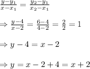 \frac{y-y_1}{x-x_1} = \frac{y_2-y_1}{x_2-x_1} \\ \\ \Rightarrow\frac{y-4}{x-2} = \frac{6-4}{4-2} = \frac{2}{2} =1 \\  \\ \Rightarrow y-4=x-2 \\  \\ \Rightarrow y=x-2+4=x+2