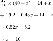 \frac{48}{100} \times (40+x)=14+x \\  \\ \Rightarrow19.2+0.48x=14+x \\  \\ \Rightarrow0.52x=5.2 \\  \\ \Rightarrow x=10