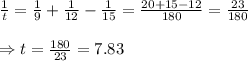 \frac{1}{t} = \frac{1}{9} + \frac{1}{12} - \frac{1}{15} = \frac{20+15-12}{180} = \frac{23}{180} \\  \\ \Rightarrow t= \frac{180}{23} =7.83