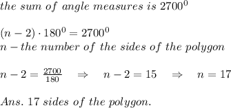 the\ sum\ of\ angle\ measures\ is\ 2700^0\\\\(n-2)\cdot180^0=2700^0\\n-the\ number\ of\ the\ sides\ of\ the\ polygon\\\\n-2= \frac{2700}{180} \ \ \ \Rightarrow\ \ \ n-2=15\ \ \ \Rightarrow\ \ \ n=17\\\\Ans.\ 17\ sides\ of\ the\ polygon.