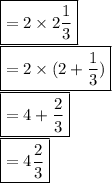 \boxed { = 2 \times 2\frac{1}{3} }\\\boxed { = 2 \times (2+\frac{1}{3}) }\\\boxed { = 4 + \frac{2}{3} }\\\boxed {= 4\frac{2}{3} }