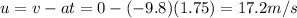 u=v-at=0-(-9.8)(1.75)=17.2 m/s