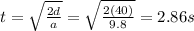 t=\sqrt{\frac{2d}{a}}=\sqrt{\frac{2(40)}{9.8}}=2.86 s