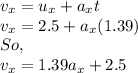 v_{x}=u_{x}+a_{x}t\\v_{x}=2.5+a_{x}(1.39)\\So,\\v_{x}=1.39a_{x}+2.5