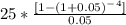25*\frac{[1-(1+0.05)^-^4]}{0.05}