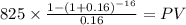 825 \times \frac{1-(1+0.16)^{-16} }{0.16} = PV\\