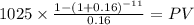 1025 \times \frac{1-(1+0.16)^{-11} }{0.16} = PV\\