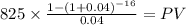 825 \times \frac{1-(1+0.04)^{-16} }{0.04} = PV\\