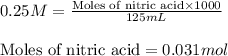 0.25M=\frac{\text{Moles of nitric acid}\times 1000}{125mL}\\\\\text{Moles of nitric acid}=0.031mol