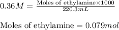 0.36M=\frac{\text{Moles of ethylamine}\times 1000}{220.3mL}\\\\\text{Moles of ethylamine}=0.079mol