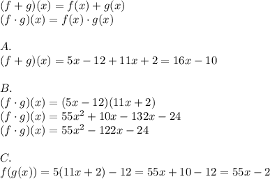 (f+g)(x)=f(x)+g(x)\\&#10;(f\cdot g)(x)=f(x)\cdot g(x)\\\\&#10;A.\\&#10;(f+g)(x)=5x-12+11x+2=16x-10\\\\&#10;B.\\&#10;(f\cdot g)(x)=(5x-12)(11x+2)\\&#10;(f\cdot g)(x)=55x^2+10x-132x-24\\&#10;(f\cdot g)(x)=55x^2-122x-24\\\\&#10;C.\\&#10;f(g(x))=5(11x+2)-12=55x+10-12=55x-2