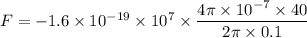 F=-1.6\times 10^{-19}\times 10^7\times \dfrac{4\pi\times 10^{-7}\times 40}{2\pi \times 0.1}