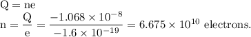 \rm Q=ne\\n=\dfrac Qe =\dfrac{-1.068\times 10^{-8}}{-1.6\times 10^{-19}}=6.675\times 10^{10}\ electrons.