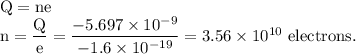 \rm Q=ne\\n=\dfrac Qe =\dfrac{-5.697\times 10^{-9}}{-1.6\times 10^{-19}}=3.56\times 10^{10}\ electrons.
