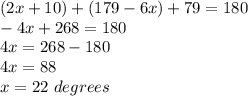 (2x+10)+(179-6x)+79=180\\ -4x+268=180\\ 4x=268-180\\ 4x=88\\ x=22\ degrees
