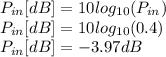 P_{in} [dB] = 10 log_{10}(P_{in}) \\P_{in} [dB] = 10 log_{10}(0.4)\\P_{in} [dB] = -3.97 dB