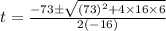 t=\frac{-73\pm \sqrt{(73)^{2}+4\times 16\times 6}}{2(-16)}