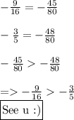 - \frac{9}{16}= -\frac{45}{80}  \\  \\  -\frac{3}{5} = -\frac{48}{80}  \\  \\  -\frac{45}{80} - \frac{48}{80} \\   \\ =- \frac{9}{16}  -\frac{3}{5} &#10;&#10; \\  \\ \framebox[1.1\width]{See u :)} \par