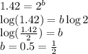 1.42=2^b\\\log (1.42)=b\log 2\\\log (\frac{1.42}{2})=b\\b=0.5=\frac{1}{2}