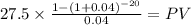 27.5 \times \frac{1-(1+0.04)^{-20} }{0.04} = PV\\