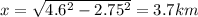 x = \sqrt{4.6^2 - 2.75^2} = 3.7 km