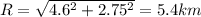 R = \sqrt{4.6^2 + 2.75^2} = 5.4 km