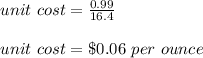 unit\ cost=\frac{0.99}{16.4}\\\\unit\ cost=\$0.06\ per\ ounce