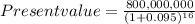 Present value = \frac{800,000,000}{(1+0.095)^1^6}