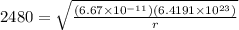 2480 = \sqrt{\frac{(6.67 \times 10^{-11})(6.4191 \times 10^{23})}{r}}
