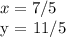 x = 7/5&#10;&#10;y = 11/5