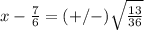 x-\frac{7}{6}=(+/-) \sqrt{\frac{13}{36}}