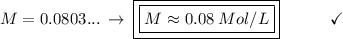 M = 0.0803...\:\to\:\boxed{\boxed{M \approx 0.08\:Mol/L}}\end{array}}\qquad\quad\checkmark