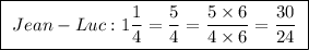 \boxed{ \ Jean-Luc: 1\frac{1}{4} = \frac{5}{4} = \frac{5 \times 6}{4 \times 6} = \frac{30}{24} \ }