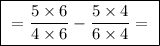 \boxed{ \ = \frac{5 \times 6}{4 \times 6} - \frac{5 \times 4}{6 \times 4} = \ }
