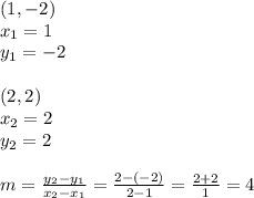 (1,-2) \\&#10;x_1=1 \\ y_1=-2 \\ \\&#10;(2,2) \\&#10;x_2=2 \\ y_2=2 \\ \\&#10;m=\frac{y_2-y_1}{x_2-x_1}=\frac{2-(-2)}{2-1}=\frac{2+2}{1}=4