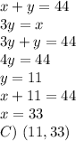 x + y = 44&#10;\\3y=x&#10;\\3y+y=44&#10;\\4y=44&#10;\\y=11&#10;\\x+11=44&#10;\\x=33&#10;\\ C) \ (11,33)