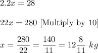 2.2x=28\\ \\22x=280\ [\text{Multiply by 10}]\\ \\x=\dfrac{280}{22}=\dfrac{140}{11}=12\dfrac{8}{11}\ kg