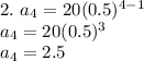 2.\ a_{4}=20(0.5)^{4-1}\\a_{4}=20(0.5)^{3}\\a_{4}=2.5