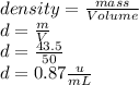 density= \frac{mass}{Volume} \\ d= \frac{m}{V} \\ d= \frac{43.5}{50} \\ d=0.87 \frac{u}{mL}
